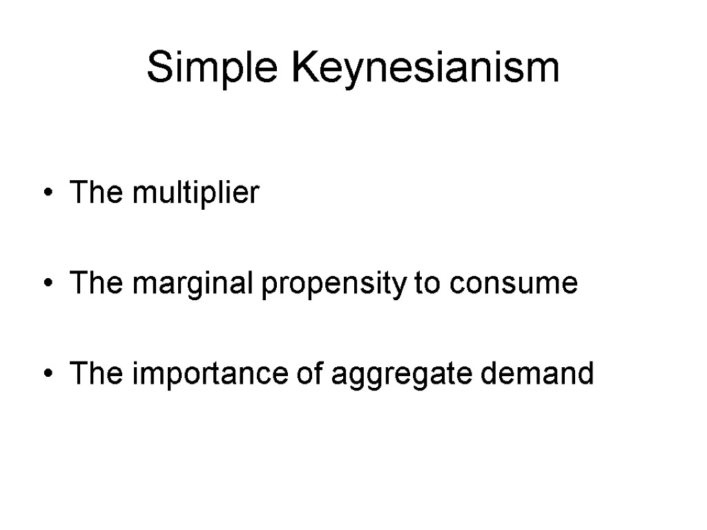 Simple Keynesianism The multiplier The marginal propensity to consume The importance of aggregate demand